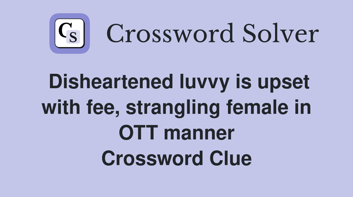 Disheartened luvvy is upset with fee, strangling female in OTT manner Crossword Clue