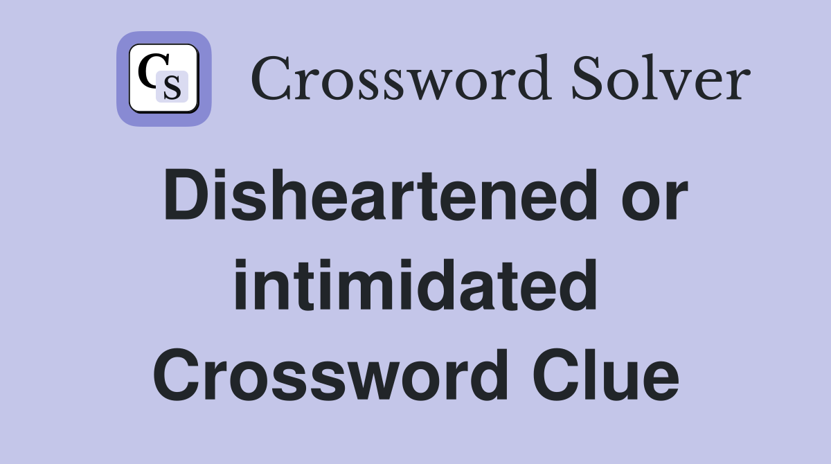 Disheartened or intimidated Crossword Clue