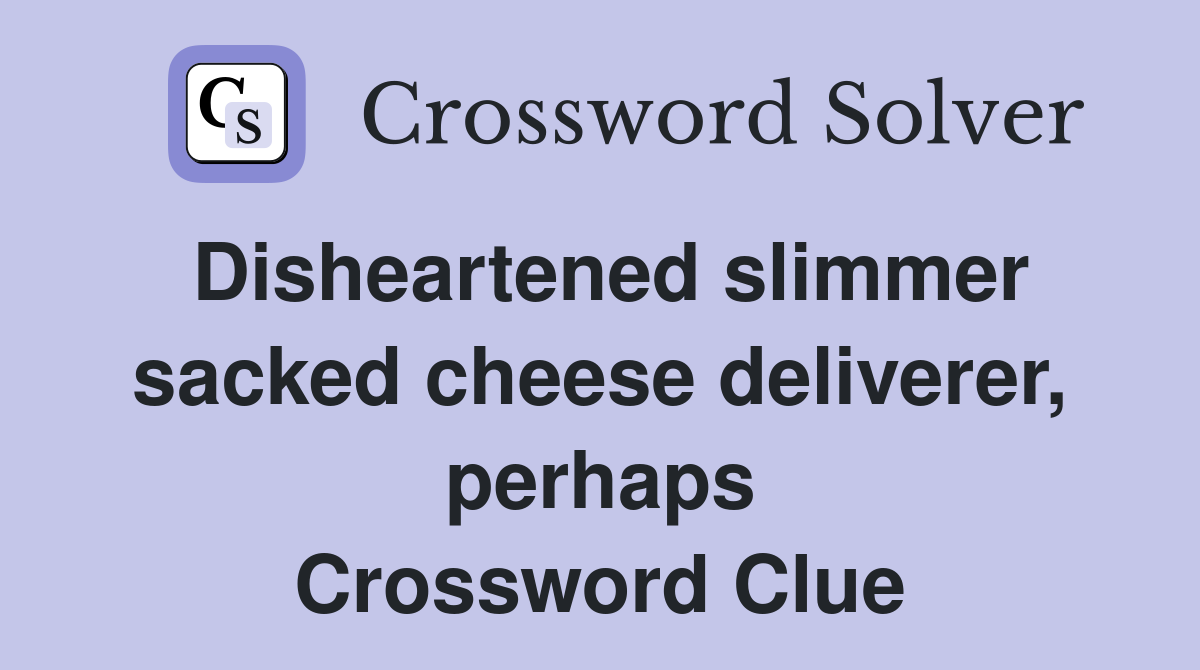 Disheartened slimmer sacked cheese deliverer, perhaps Crossword Clue