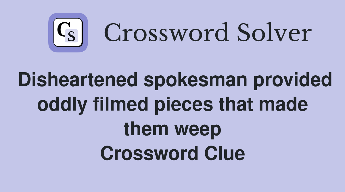 Disheartened spokesman provided oddly filmed pieces that made them weep Crossword Clue