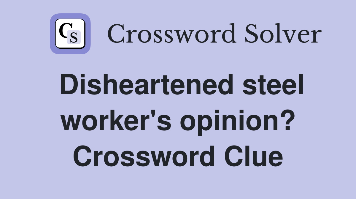Disheartened steel worker's opinion? Crossword Clue