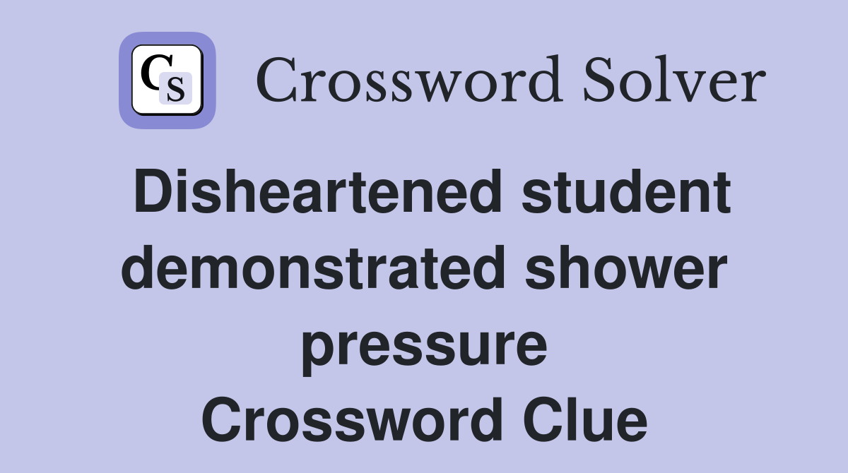 Disheartened student demonstrated shower pressure Crossword Clue