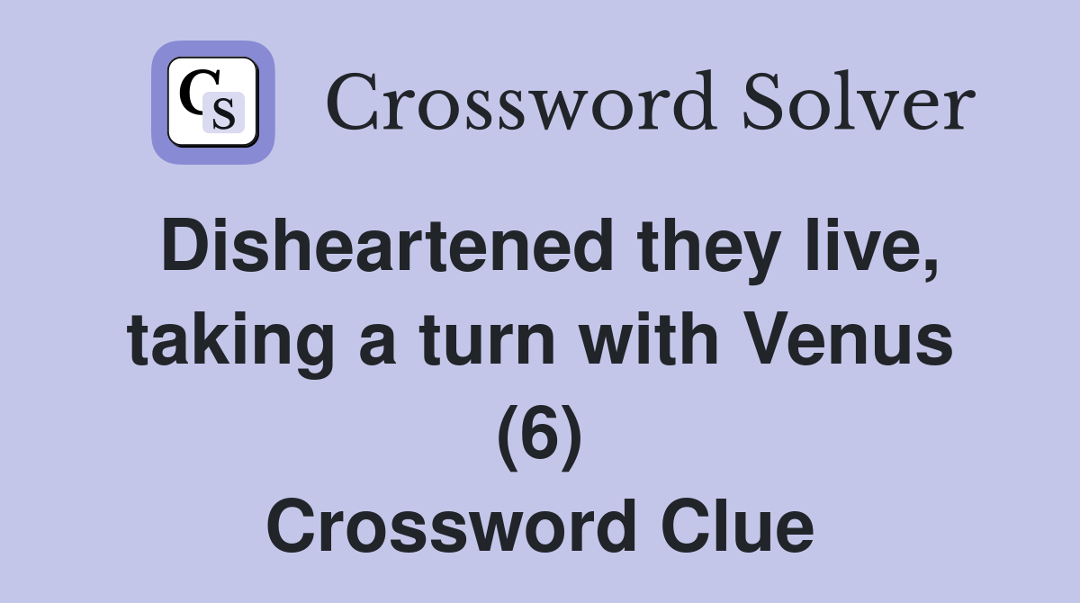 Disheartened they live, taking a turn with Venus (6) Crossword Clue