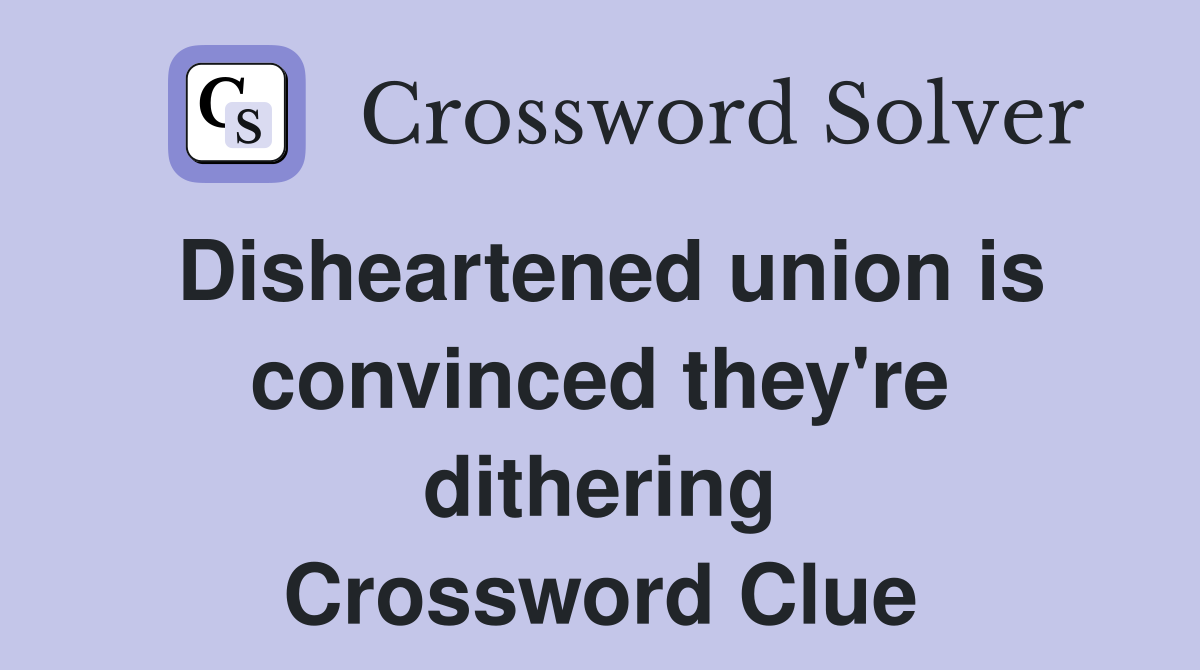 Disheartened union is convinced they're dithering Crossword Clue