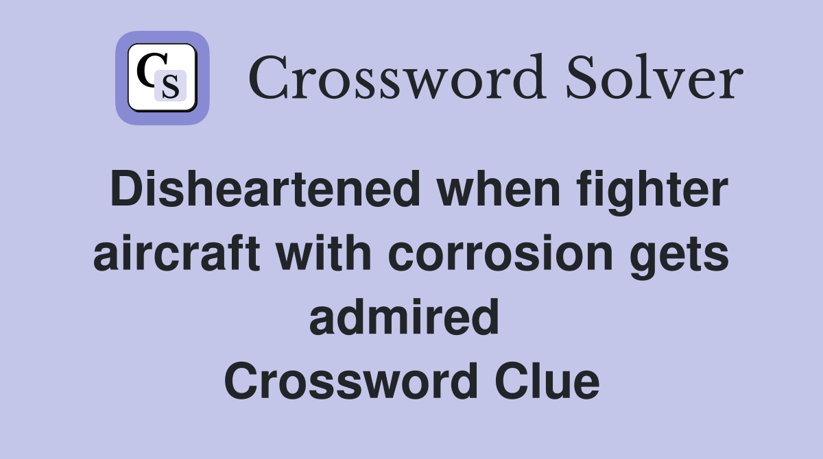 Disheartened when fighter aircraft with corrosion gets admired  Crossword Clue