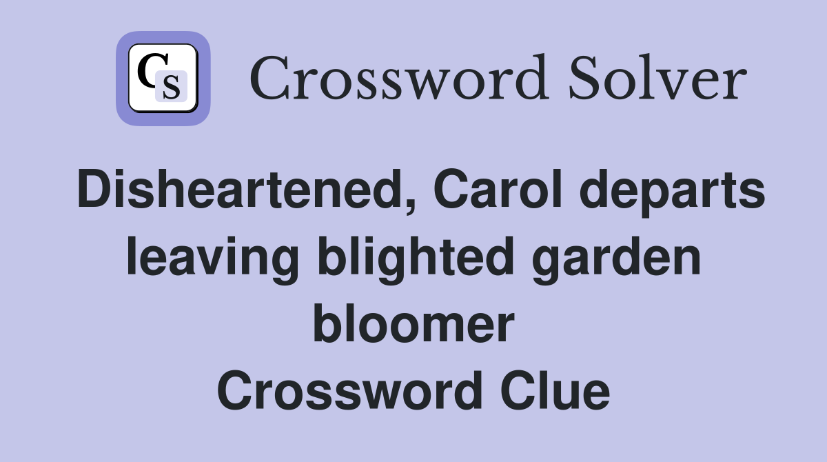Disheartened, Carol departs leaving blighted garden bloomer Crossword Clue