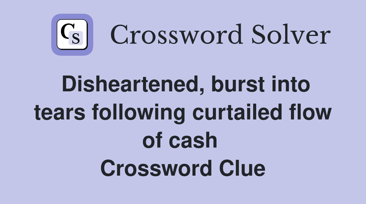 Disheartened, burst into tears following curtailed flow of cash  Crossword Clue