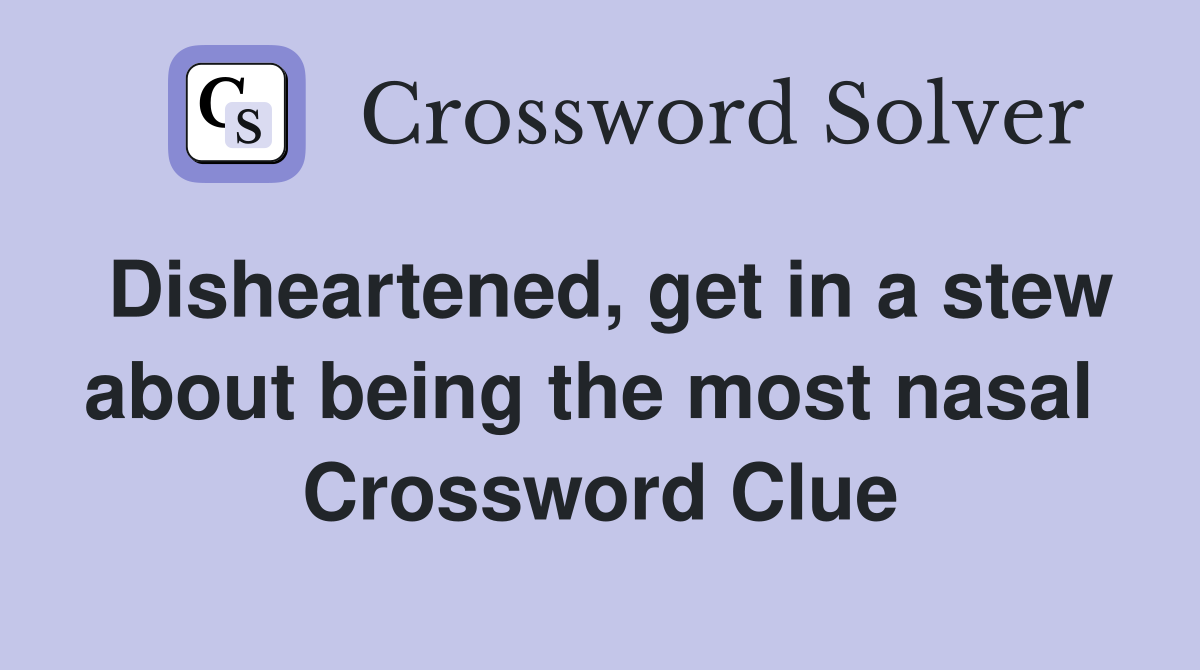 Disheartened, get in a stew about being the most nasal  Crossword Clue