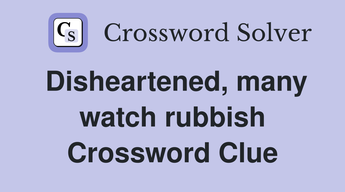 Disheartened, many watch rubbish Crossword Clue
