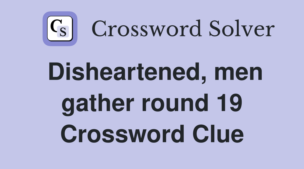 Disheartened, men gather round 19 Crossword Clue