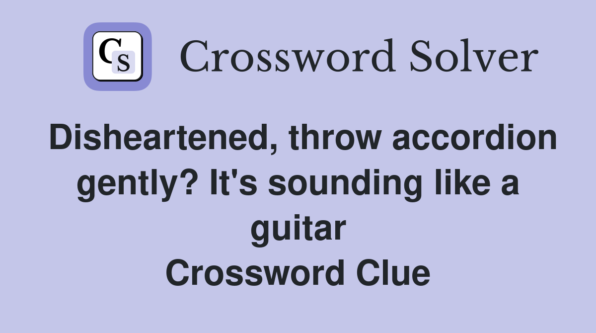 Disheartened, throw accordion gently? It's sounding like a guitar Crossword Clue