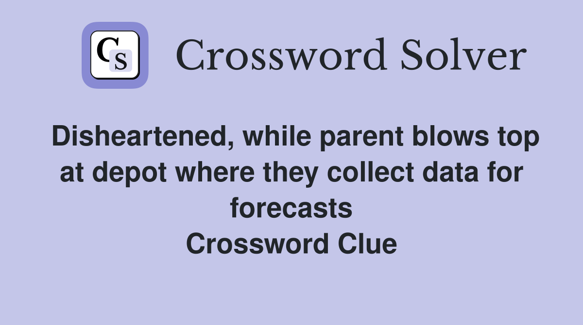 Disheartened, while parent blows top at depot where they collect data for forecasts Crossword Clue