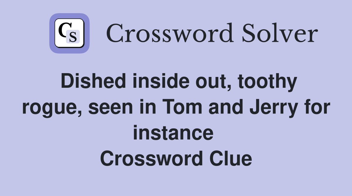 Dished inside out, toothy rogue, seen in Tom and Jerry for instance  Crossword Clue