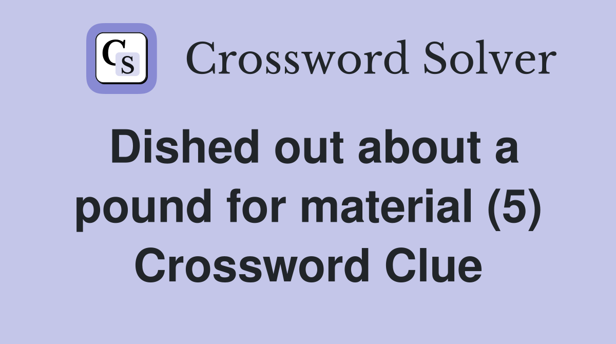 Dished out about a pound for material (5) Crossword Clue