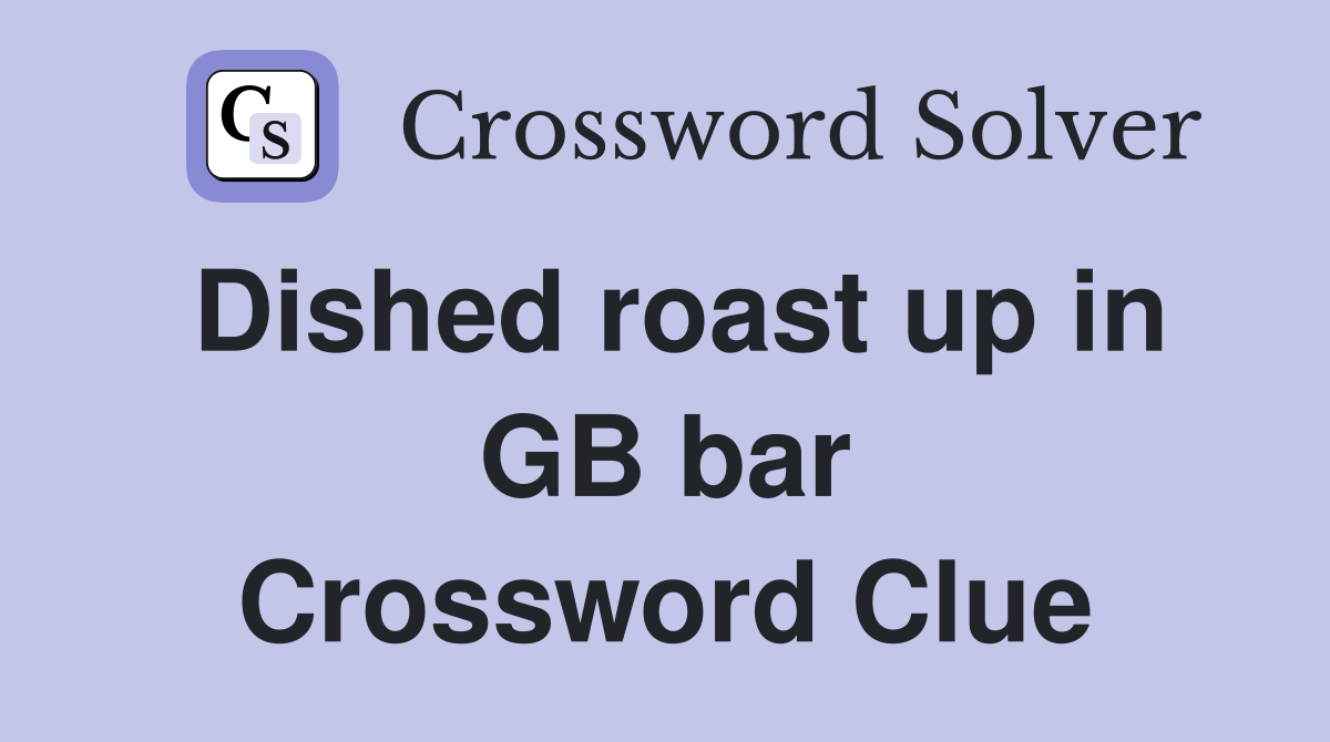 Dished roast up in GB bar Crossword Clue