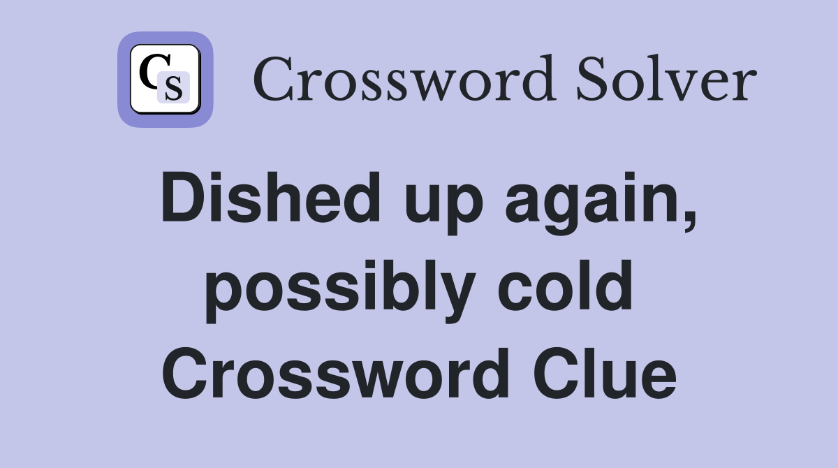Dished up again, possibly cold Crossword Clue