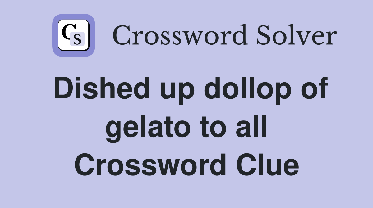 Dished up dollop of gelato to all Crossword Clue