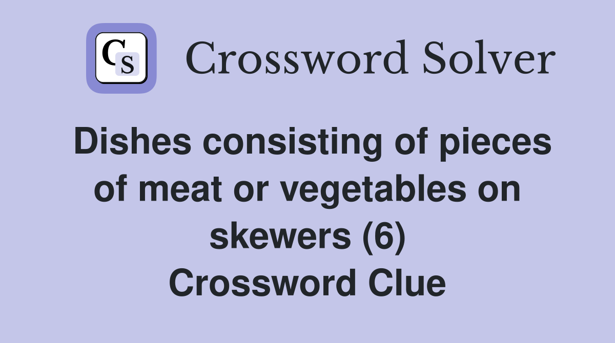 Dishes consisting of pieces of meat or vegetables on skewers (6) Crossword Clue