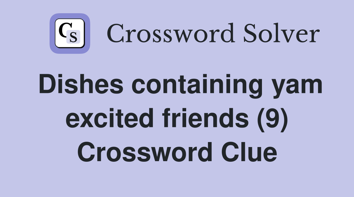 Dishes containing yam excited friends (9) Crossword Clue