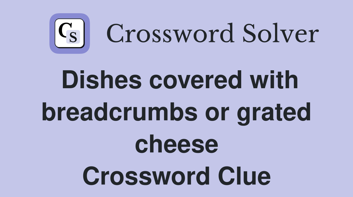 Dishes covered with breadcrumbs or grated cheese Crossword Clue