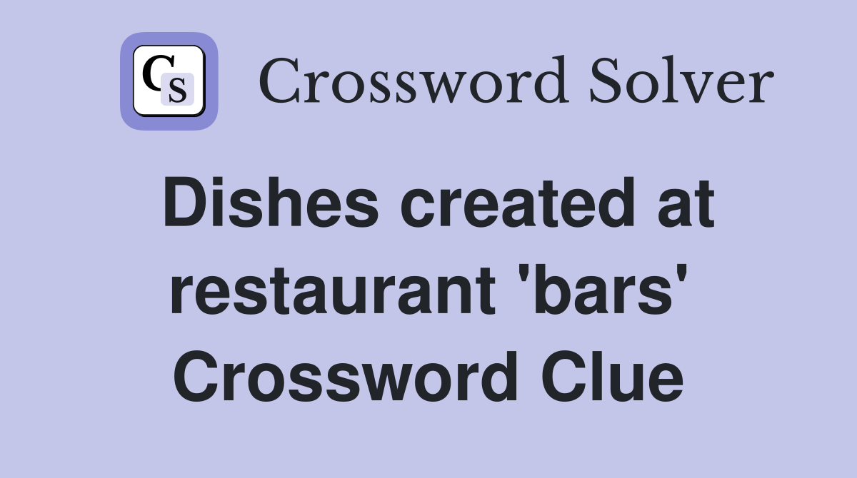 Dishes created at restaurant 'bars' Crossword Clue