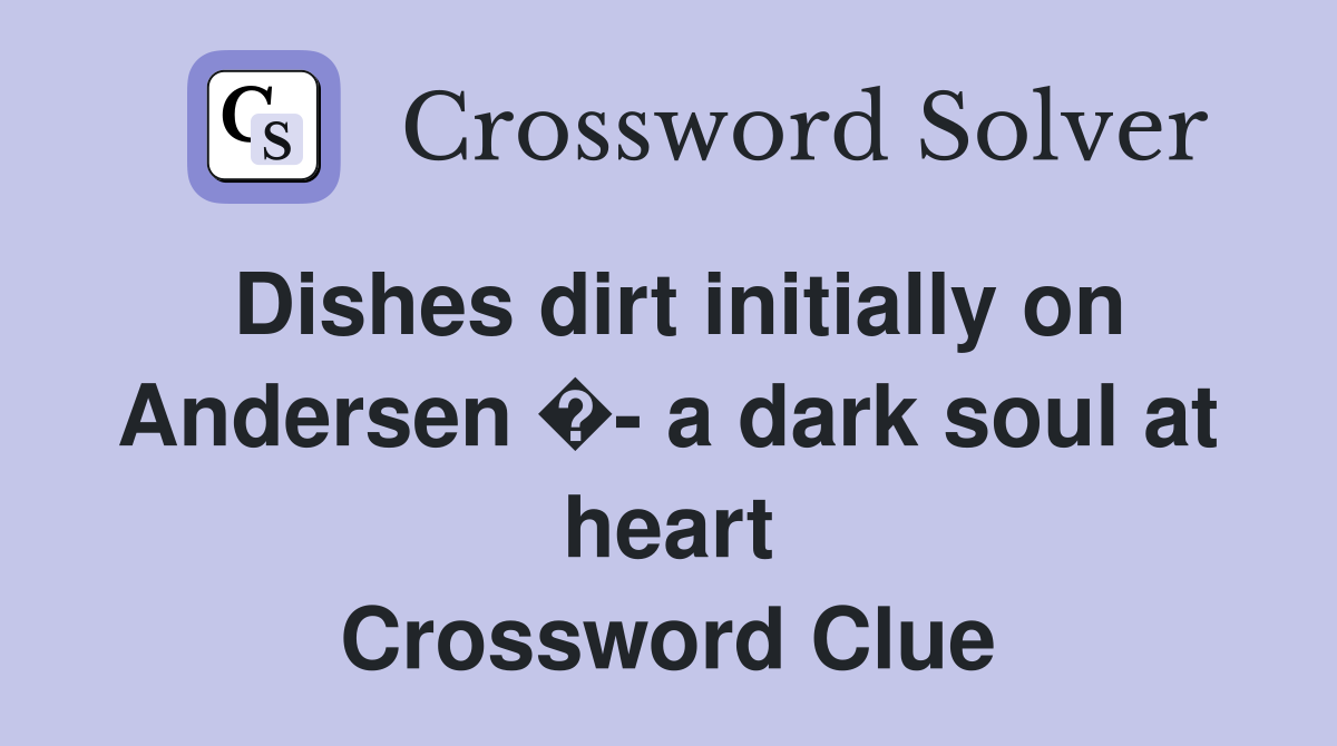 Dishes dirt initially on Andersen �- a dark soul at heart Crossword Clue
