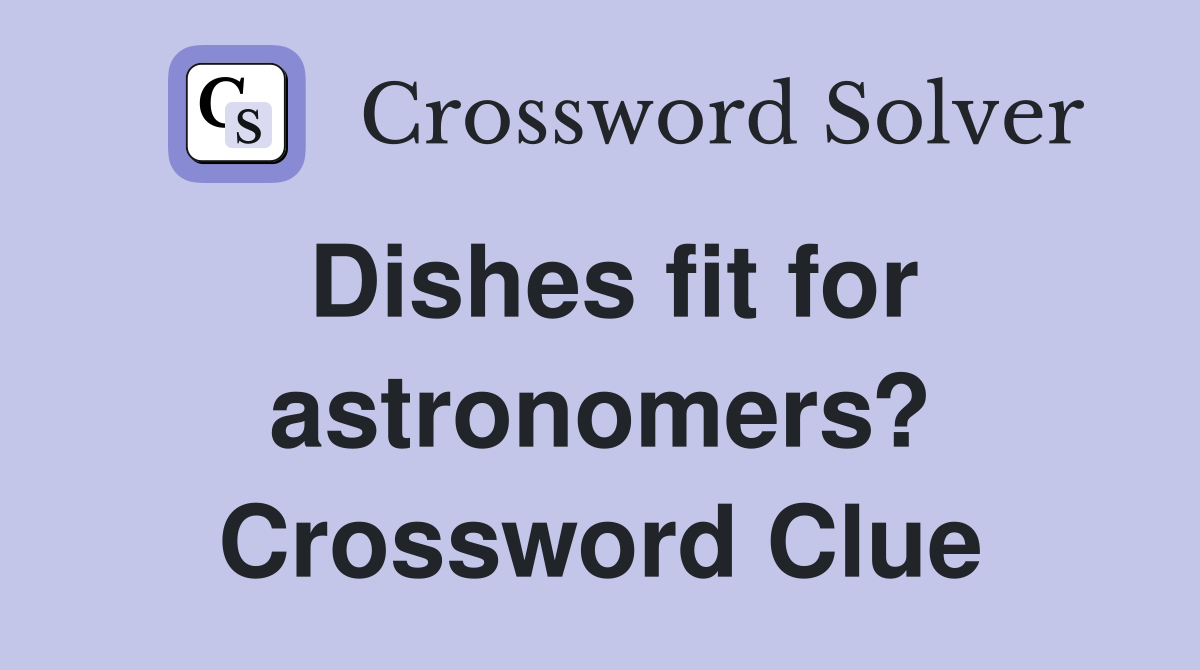 Dishes fit for astronomers? Crossword Clue