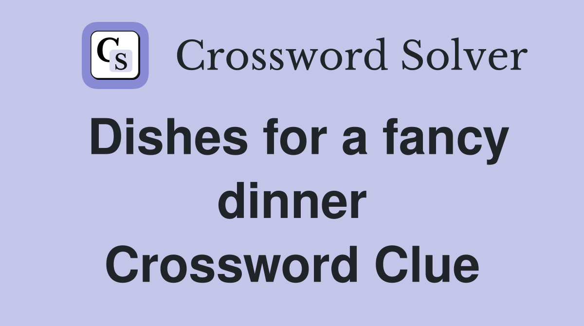 Dishes for a fancy dinner Crossword Clue