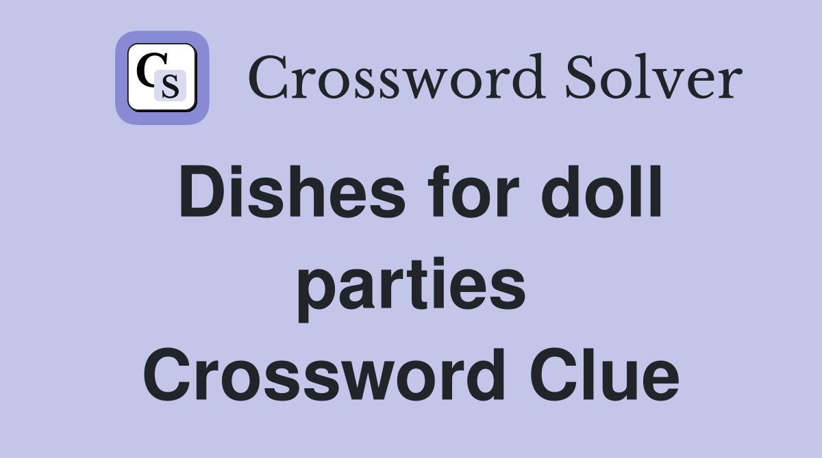 Dishes for doll parties Crossword Clue