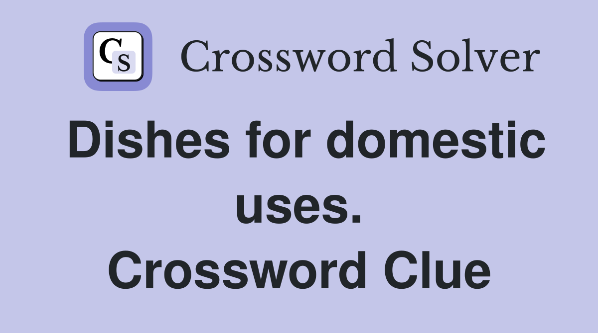 Dishes for domestic uses. Crossword Clue