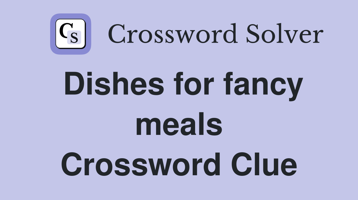 Dishes for fancy meals Crossword Clue