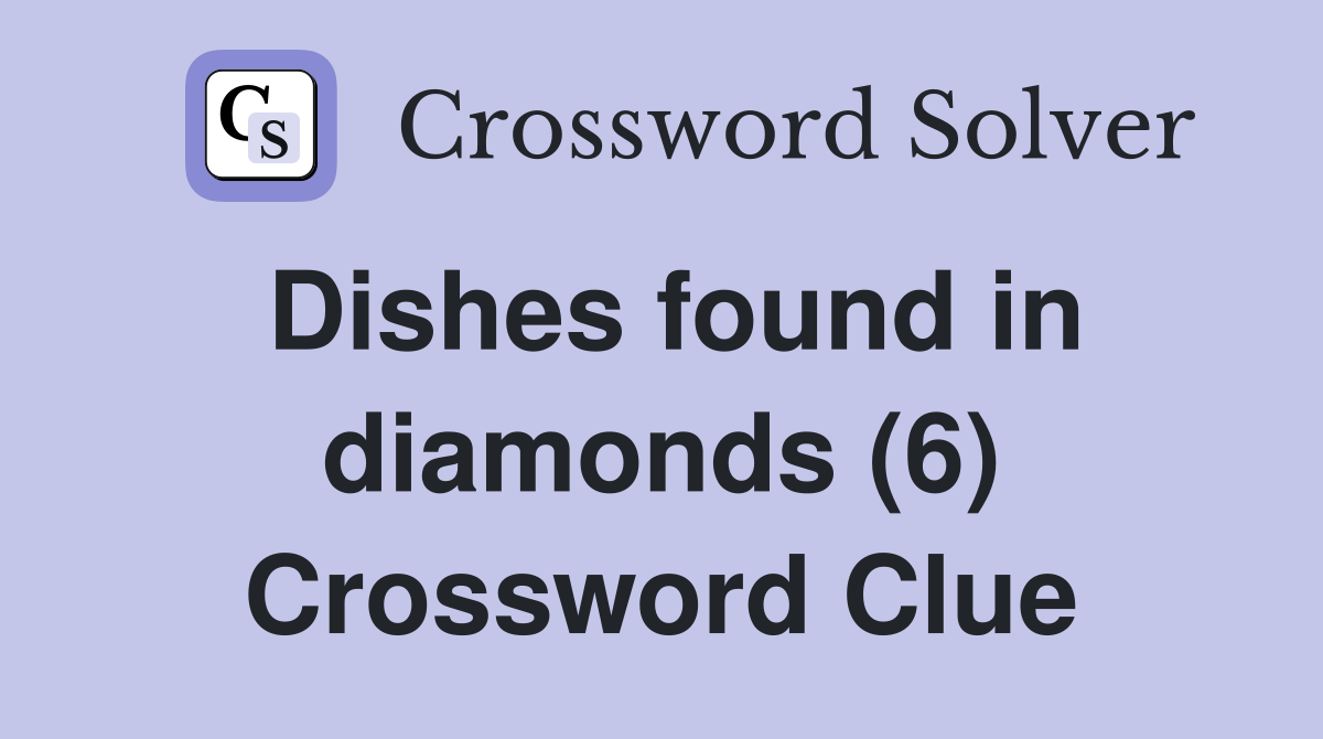 Dishes found in diamonds (6) Crossword Clue