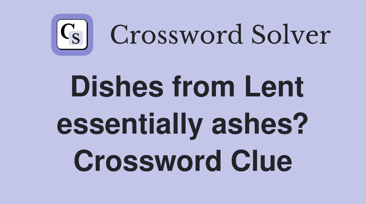Dishes from Lent essentially ashes? Crossword Clue