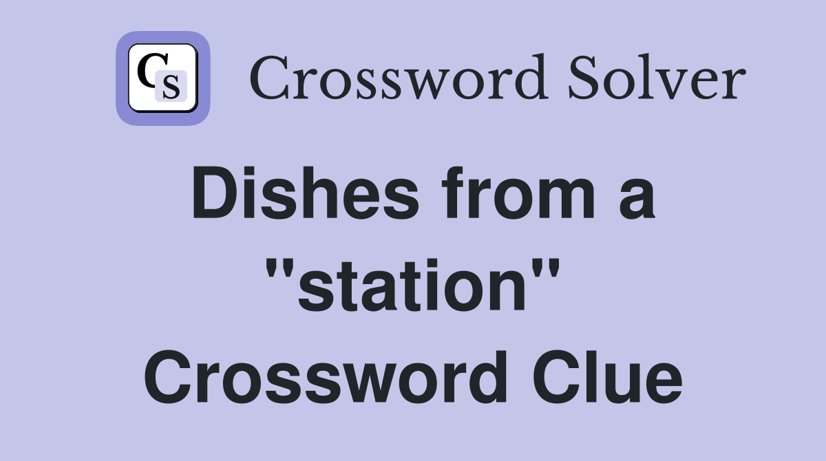 Dishes from a "station" Crossword Clue