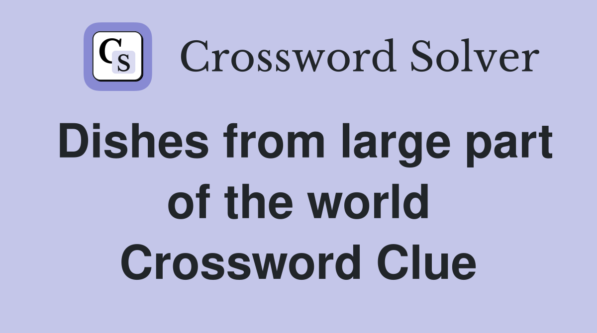 Dishes from large part of the world Crossword Clue