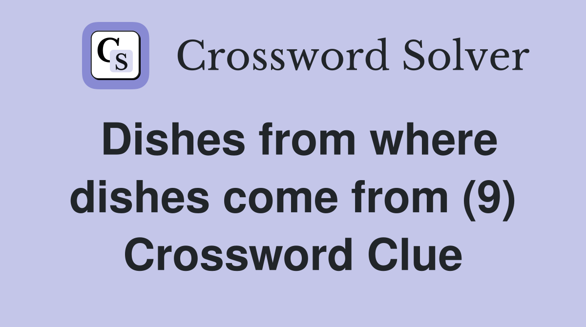 Dishes from where dishes come from (9) Crossword Clue