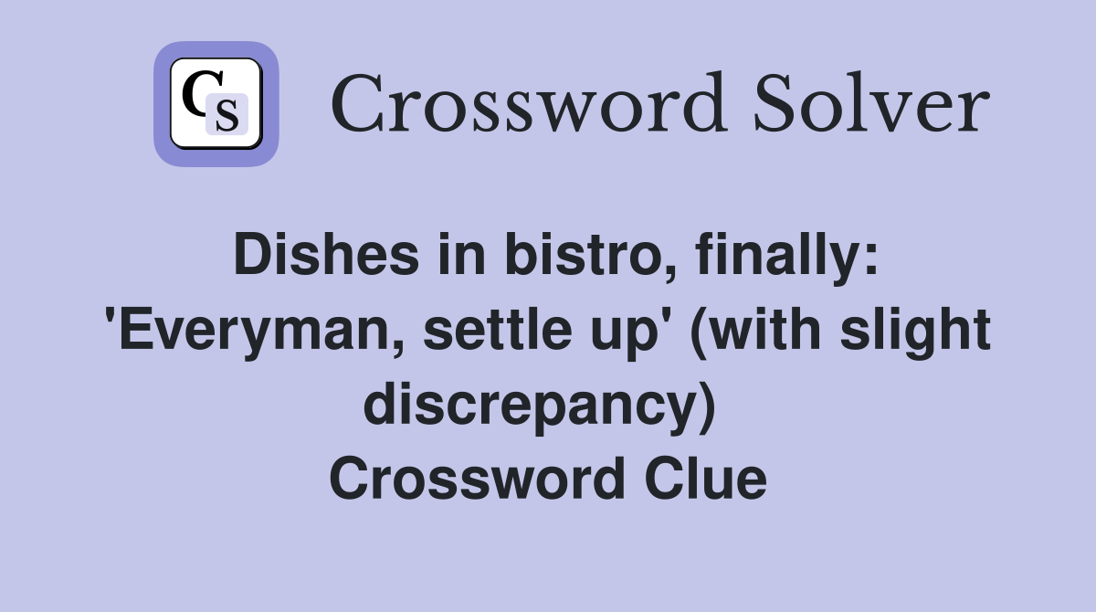 Dishes in bistro, finally: 'Everyman, settle up' (with slight discrepancy)  Crossword Clue