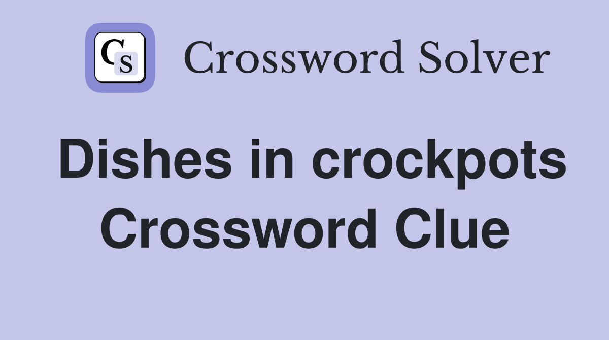Dishes in crockpots Crossword Clue