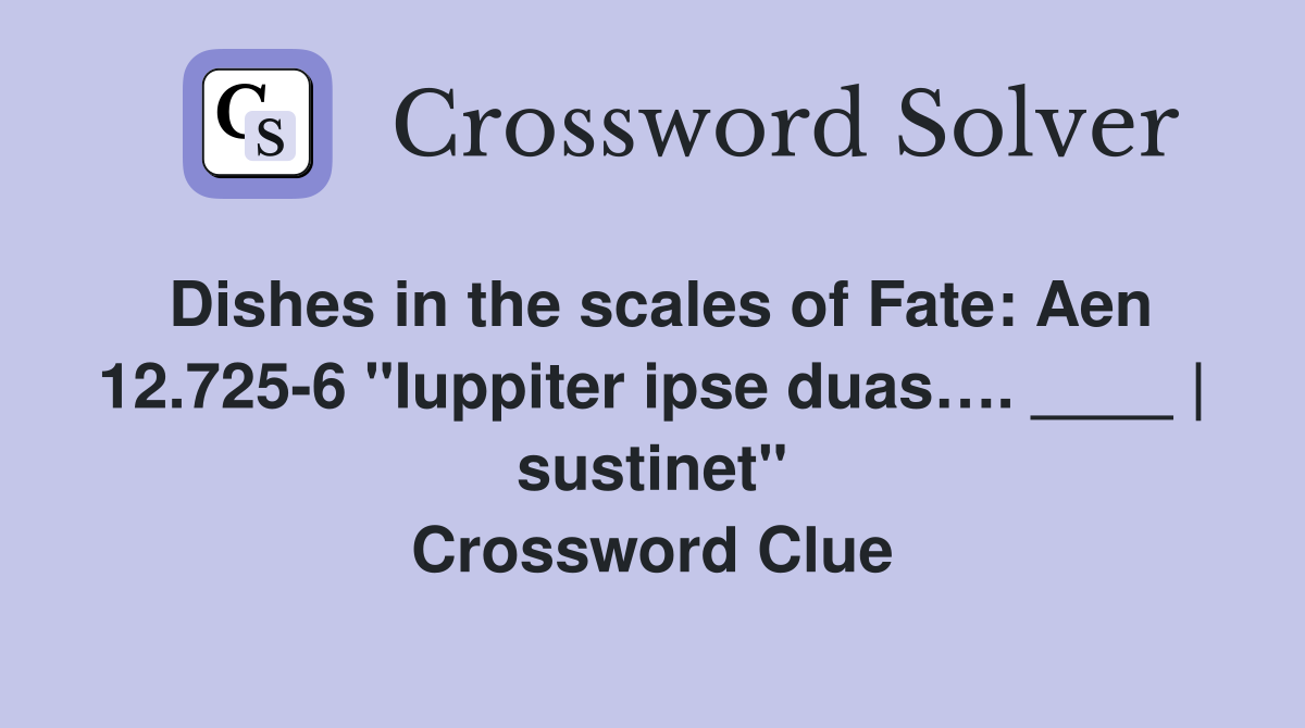 Dishes in the scales of Fate: Aen 12.725-6 "Iuppiter ipse duas…. ____ | sustinet" Crossword Clue