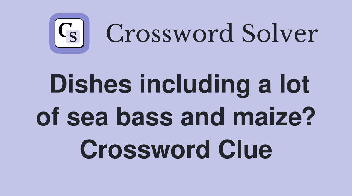 Dishes including a lot of sea bass and maize? Crossword Clue