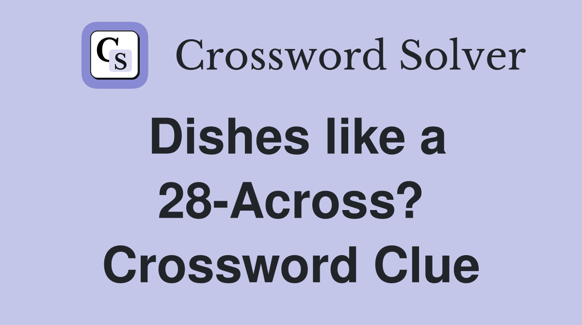 Dishes like a 28-Across? Crossword Clue