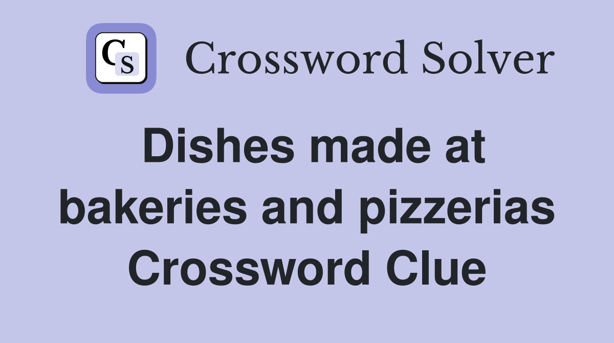 Dishes made at bakeries and pizzerias Crossword Clue