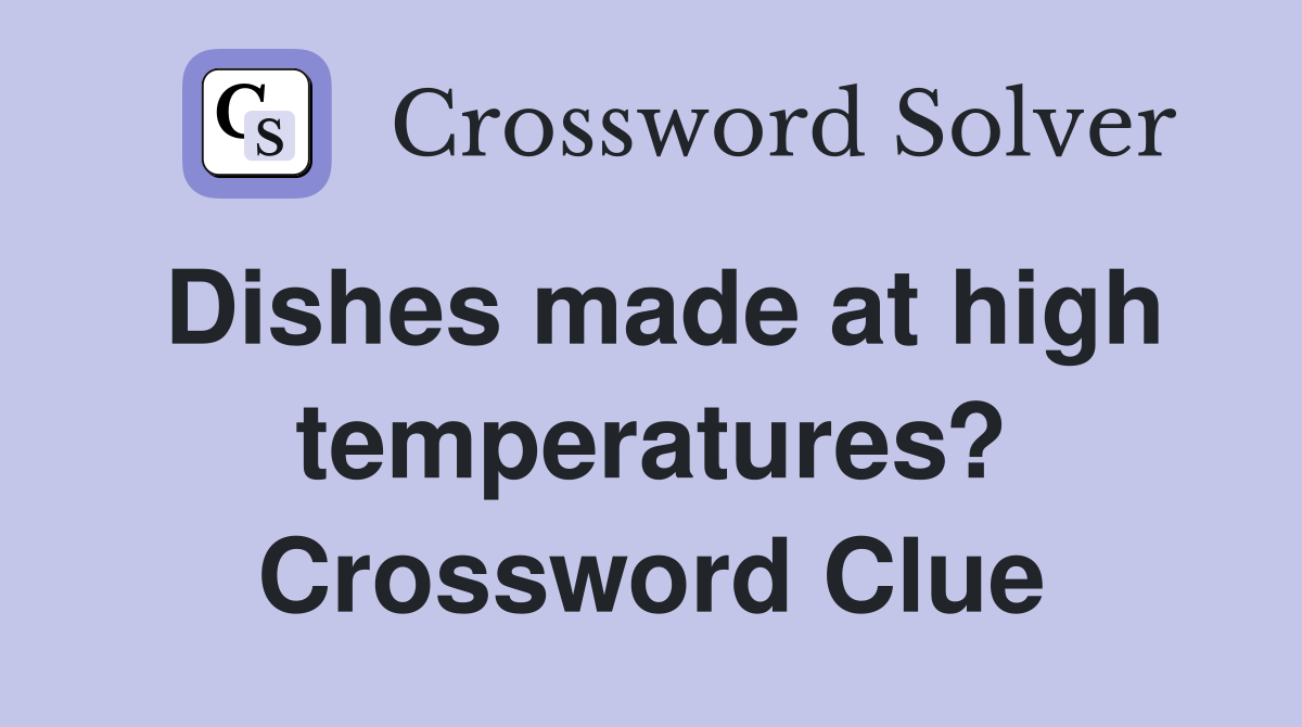 Dishes made at high temperatures? Crossword Clue