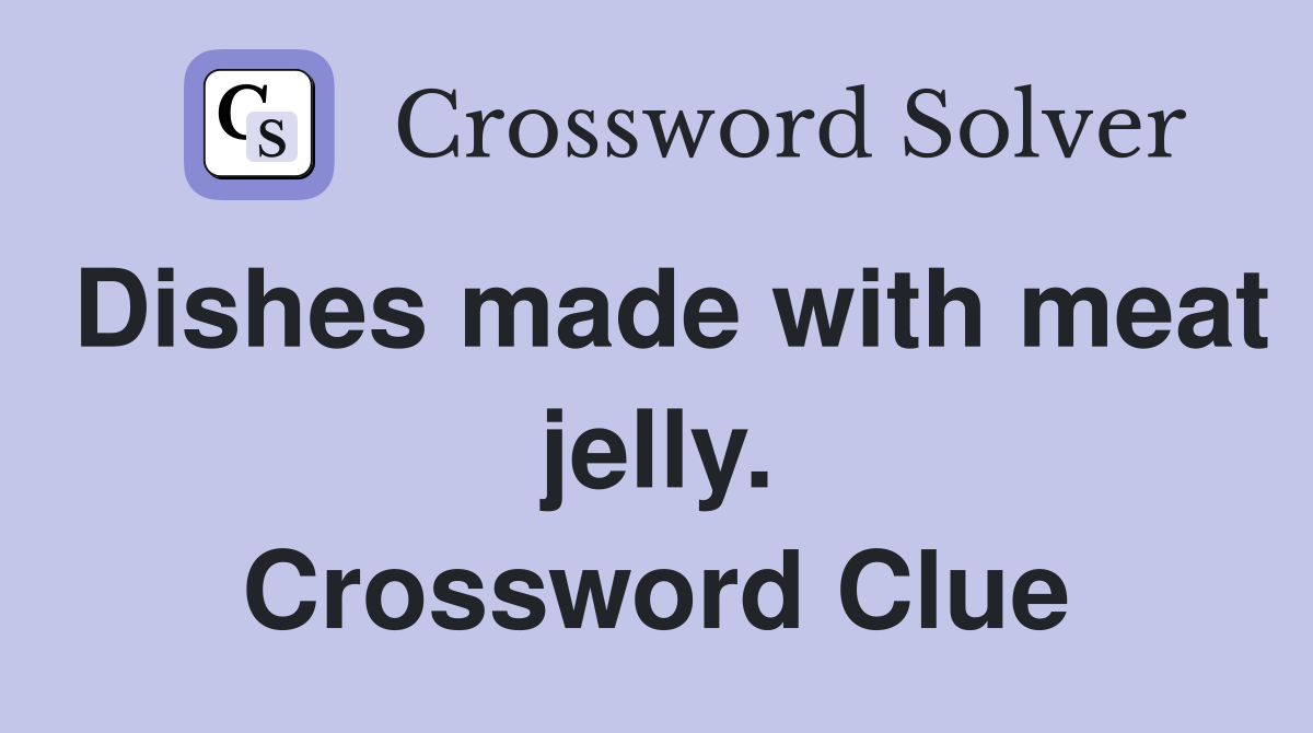 Dishes made with meat jelly. Crossword Clue