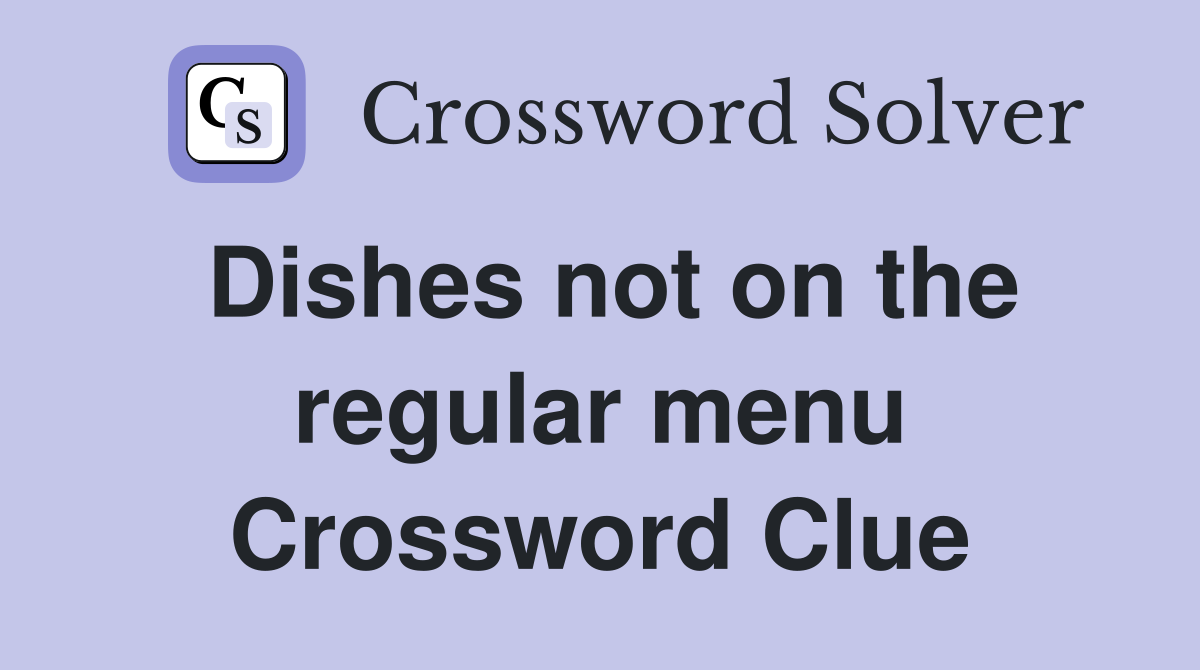 Dishes not on the regular menu Crossword Clue