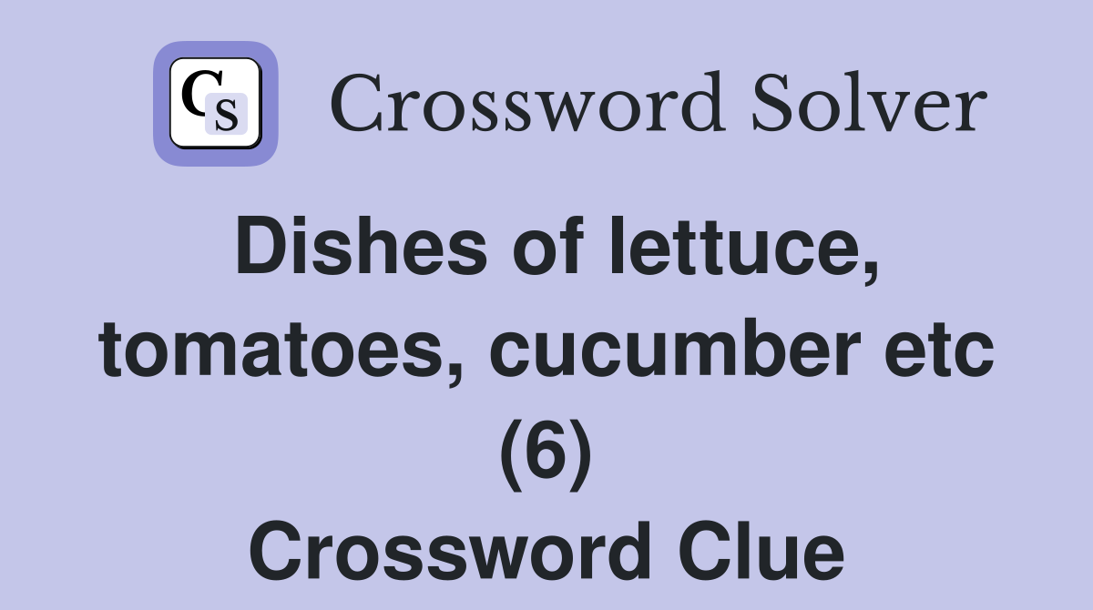 Dishes of lettuce, tomatoes, cucumber etc (6) Crossword Clue
