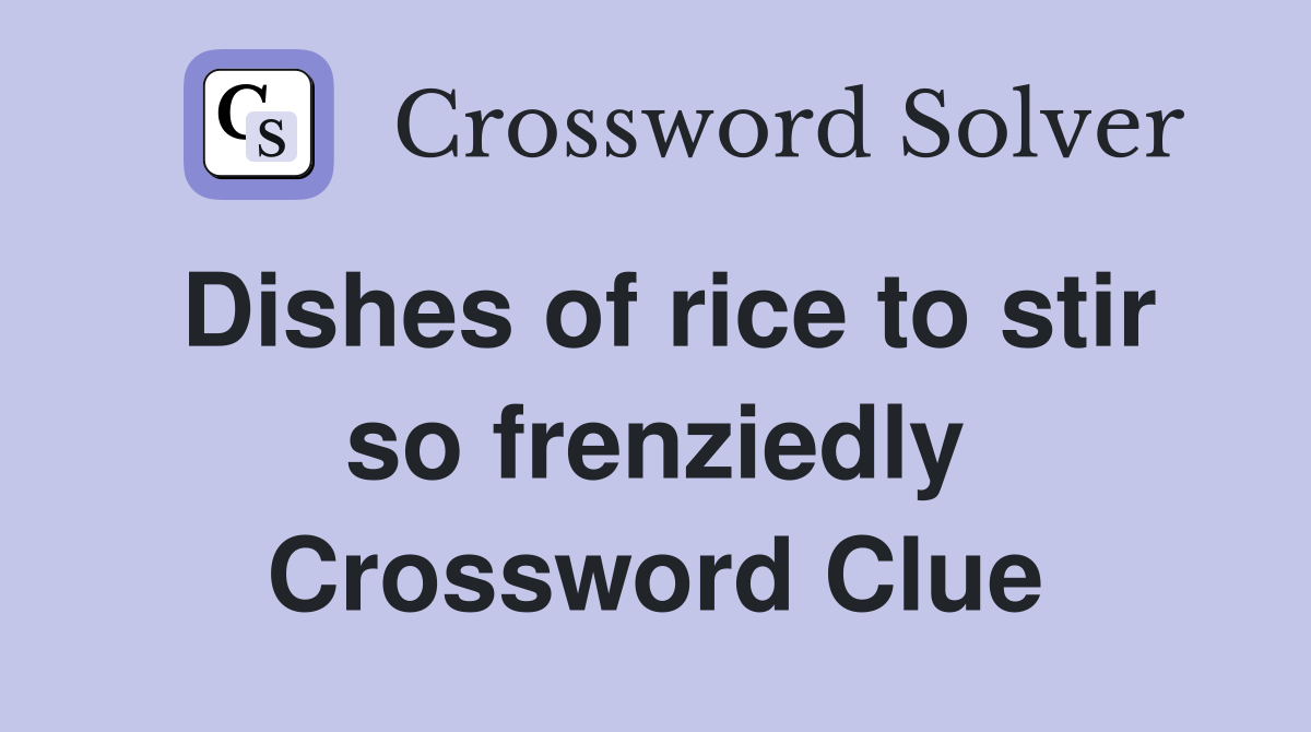 Dishes of rice to stir so frenziedly Crossword Clue