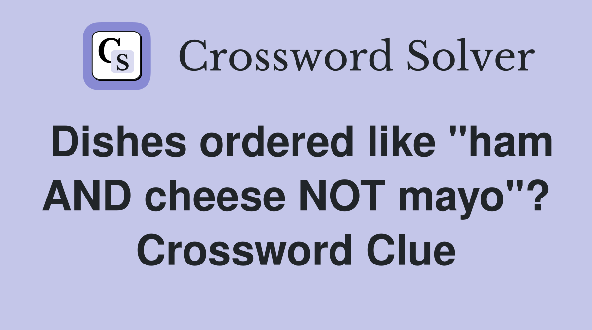 Dishes ordered like "ham AND cheese NOT mayo"? Crossword Clue
