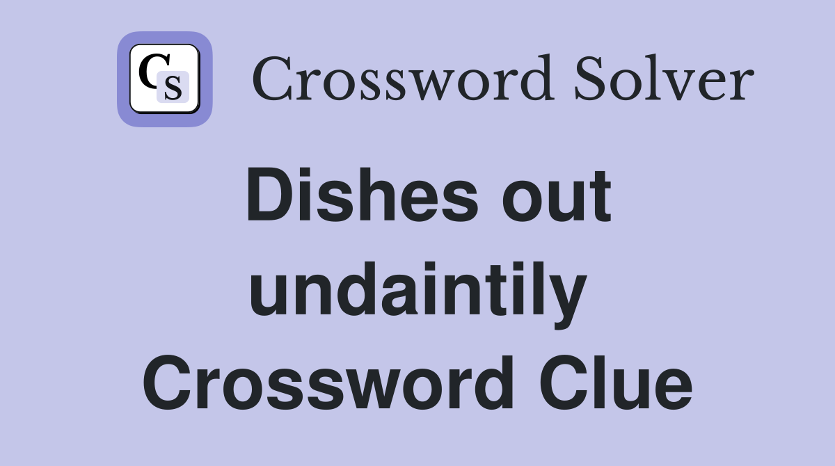 Dishes out undaintily Crossword Clue