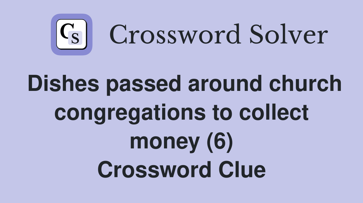 Dishes passed around church congregations to collect money (6) Crossword Clue